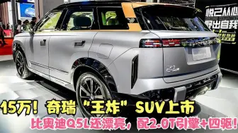 下载视频: 15万！奇瑞“王炸”SUV上市，比奥迪Q5L还漂亮，配2.0T引擎+四驱