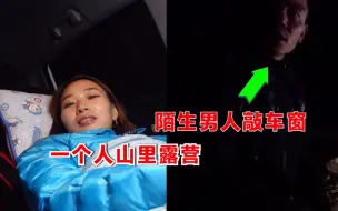 Download Video: 妹子一人在新疆深山露营，半夜遇两名中年男子敲车窗！腿都吓软了