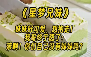 Download Video: 【星梦兄妹】我陪顶流亲哥上综艺，导演让每人说一件别人没做过的事。 轮到我时，我莞尔一笑：  我把我哥揍哭过。