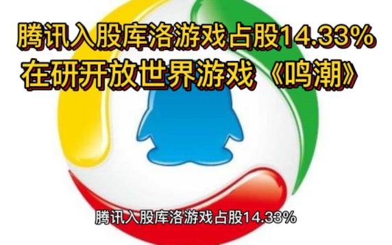 腾讯入股库洛游戏占股14.33%,在研开放世界游戏《鸣潮》哔哩哔哩bilibili