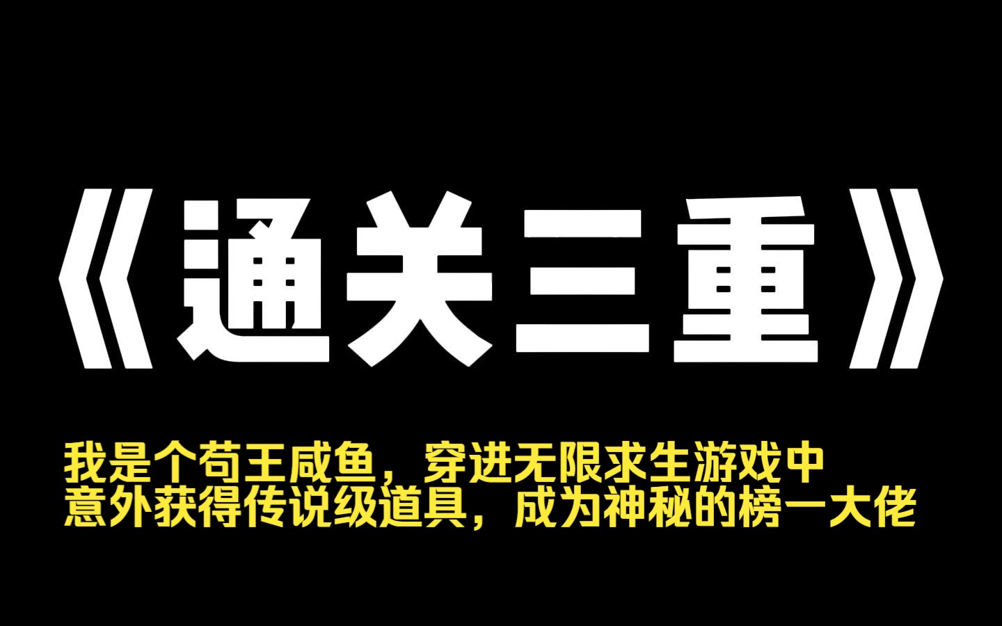 小说力荐~《通关三重》我是个苟王咸鱼,穿进无限求生游戏中,意外获得传说级道具,成为神秘的榜一大佬. 别人在外面躲避各种天灾人祸时,我已经把房...