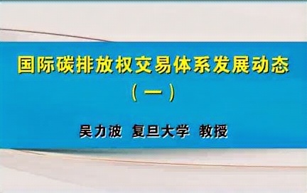 [图]复旦大学 国际碳排放权交易体系发展动态 全3讲 主讲-吴力波 视频教程