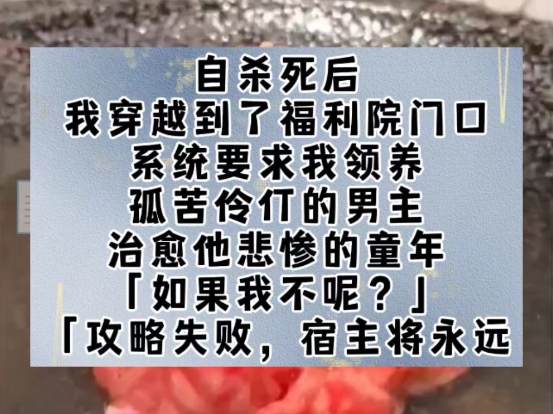 自杀死后,我穿越到了福利院门口.系统要求我领养孤苦伶仃的男主,治愈他悲惨的童年.「如果我不呢?」「攻略失败,宿主将永远都无法回到原世界.」...