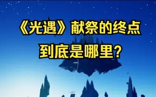 Download Video: 《光遇》献祭的终点到底是哪里？