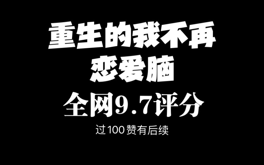 [图]全网9.7评分《重生后的我不再恋爱脑》，（过100赞有后续）