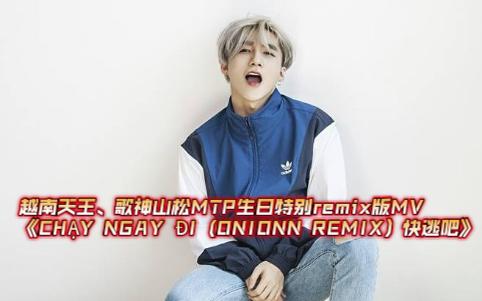 [图]越南天王、歌神山松MTP生日特别remix版MV《CHẠY NGAY ĐI (ONIONN REMIX）快逃吧》