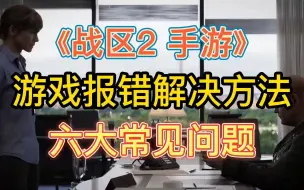 Download Video: 【使命召唤战区2 手游】 六大游戏报错问题的解决方法