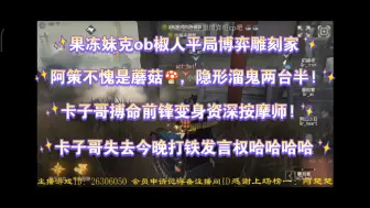 下载视频: 【妹克果冻ob椒人平局博弈雕刻家】阿策不愧是蘑菇🍄蹲，隐形溜鬼两台半!卡梦失去晚上打铁发言权!果冻锐评：卡梦前锋变身雕刻资深按摩师!