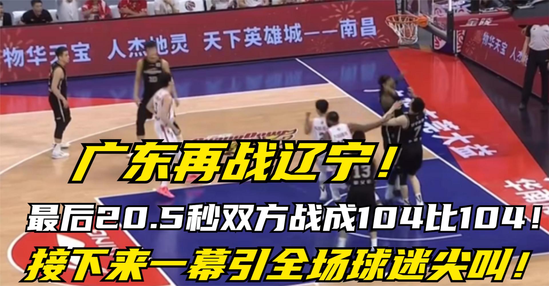 广东vs辽宁,最后5秒双方战成104比104,而后一幕引全场球迷尖叫