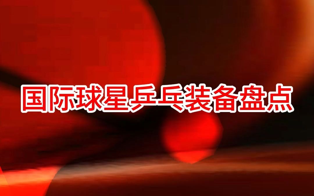 国际球星乒乓装备盘点哔哩哔哩bilibili