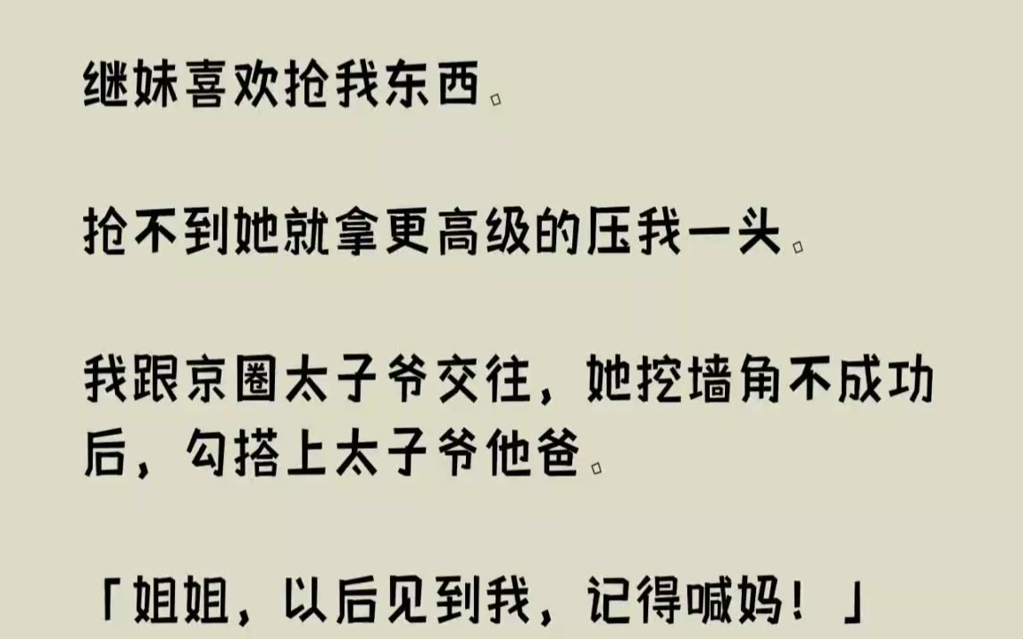 【完结文】继妹喜欢抢我东西.抢不到她就拿更高级的压我一头.我跟京圈太子爷交往,她...哔哩哔哩bilibili