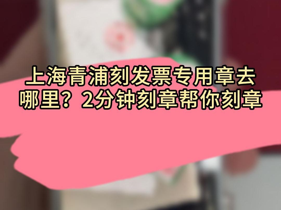 上海青浦刻发票专用章去哪里?2分钟刻章帮你刻章哔哩哔哩bilibili