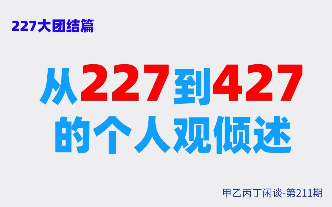 甲乙丙丁闲谈211期:(生活)227大团结篇:从227到427的个人观倾述哔哩哔哩bilibili