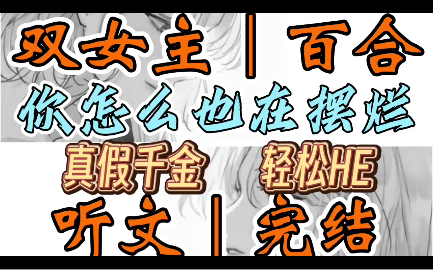 0745一口气听完【双女主|百合文】你怎么也在摆烂 为了让真千金继承家业,我佯装努力竞争.表面卷生卷死,实际大摆特摆.(真假千金 轻松HE)哔哩哔...