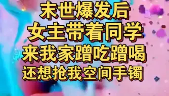 Download Video: 末日爆发，女主带着同学来我家蹭吃蹭喝，还想抢走我空间手镯