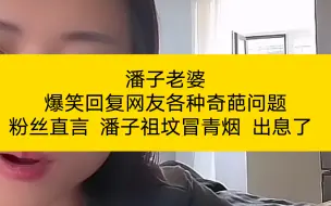 Download Video: 潘子老婆 爆笑回复网友各种奇葩问题 粉丝直言 潘子祖坟冒青烟 出息了