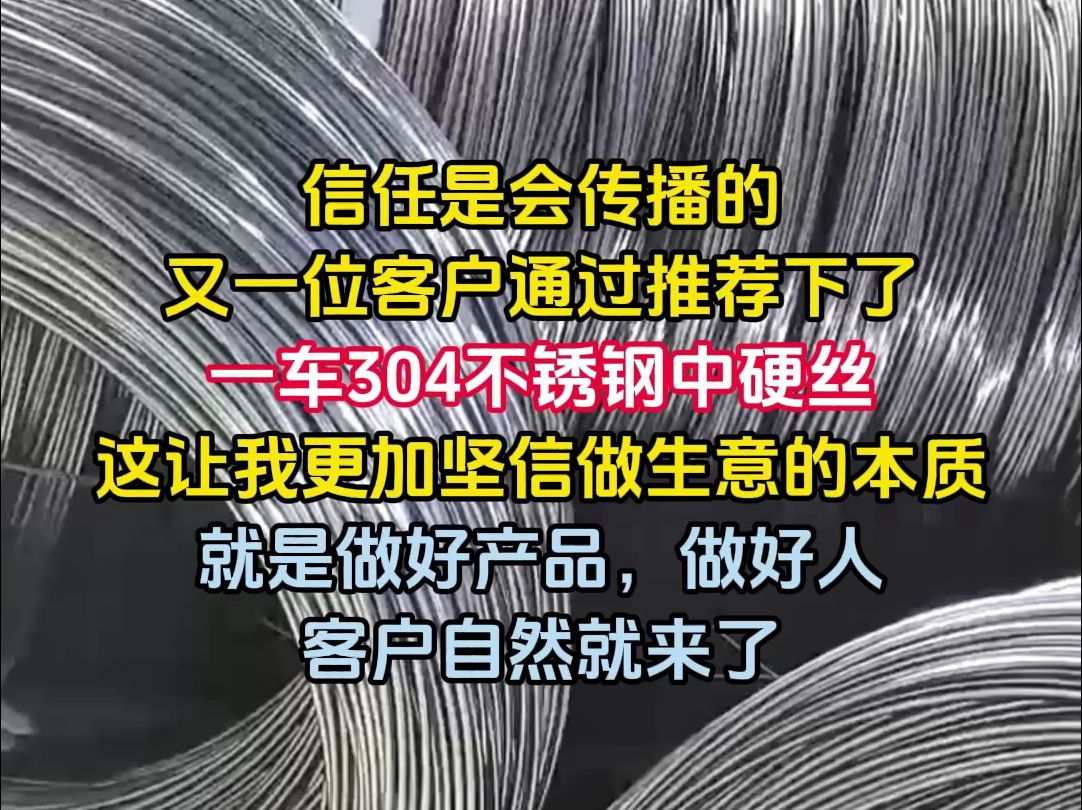 信任是会传播的,又一位客户通过推荐下了,一车304不锈钢中硬丝,这让我更加坚信做生意的本质,就是做好产品,做好人,客户自然就来了!哔哩哔哩...