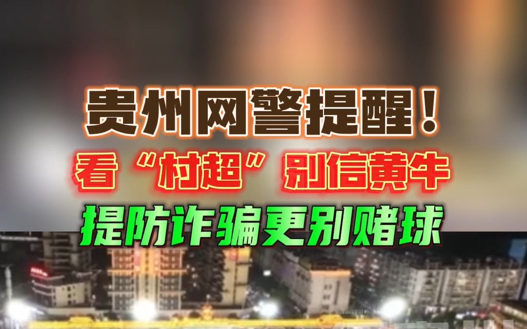 贵州网警提醒!看“村超”别信黄牛,提防诈骗更别赌球哔哩哔哩bilibili