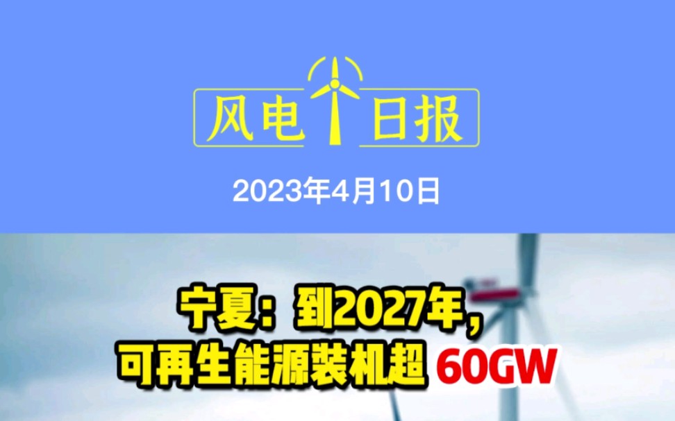 4月10日风电要闻:宁夏:到2027年,可再生能源装机超60GW;国家能源集团与法国电力集团签署1.5GW海上项目协议;木制塔筒,这家风电开发商要采用...