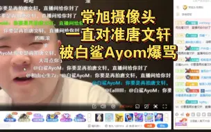 Download Video: 常旭摄像头一直对准唐文轩，被白鲨Ayom爆骂