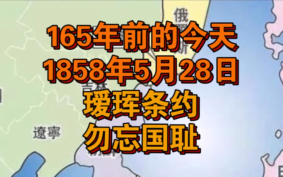 165年前的今天,1858年5月28日.瑗珲条约,勿忘国耻.哔哩哔哩bilibili