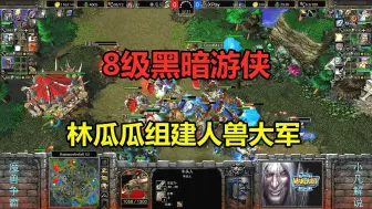 Download Video: 8级黑暗游侠，组建人兽大军，林瓜瓜这盘拼了！魔兽争霸3