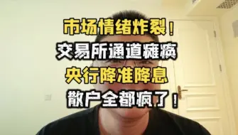 下载视频: 情绪炸裂！上交所通道瘫痪，央行降息降准，散户已经疯狂！