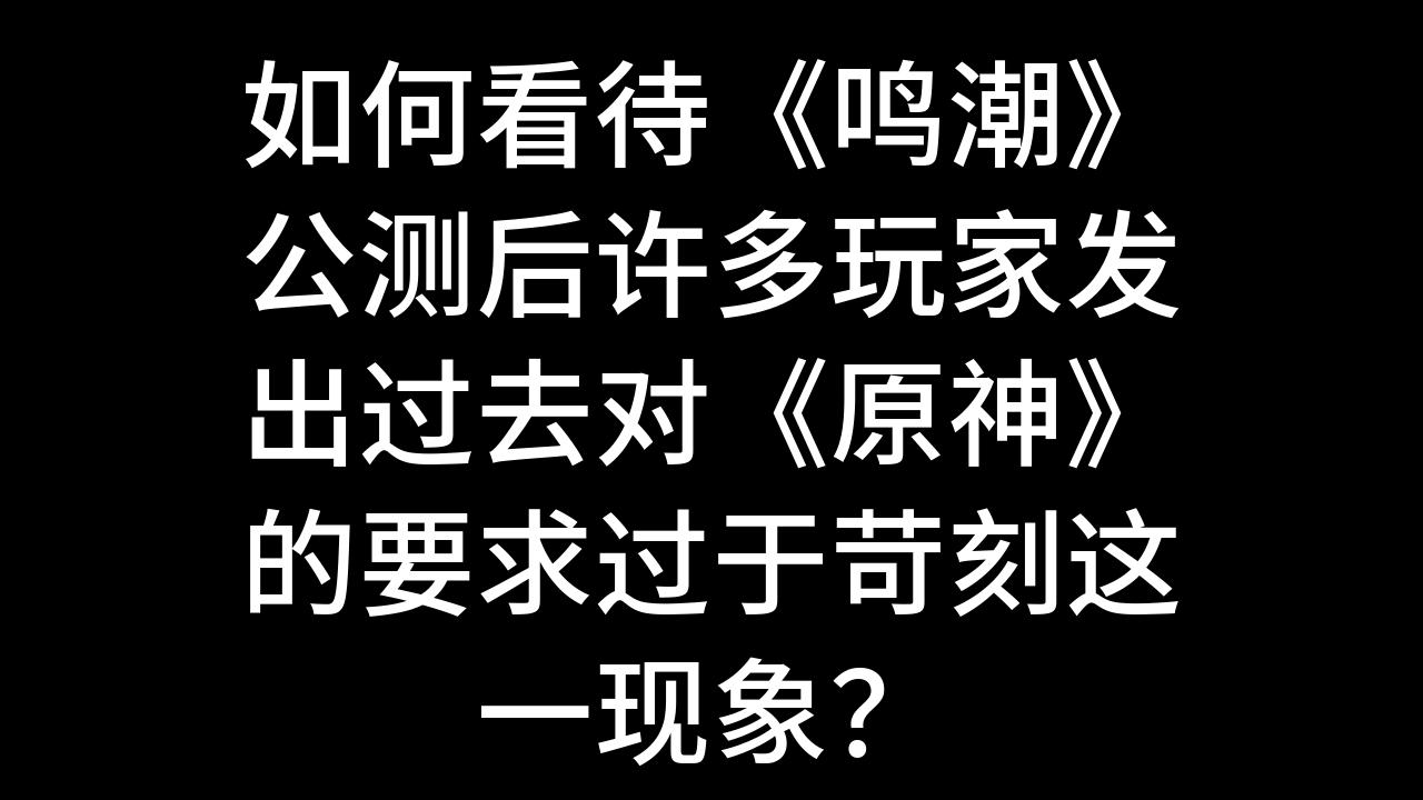 今日话题:如何看待《鸣潮》公测后许多玩家发出过去对《原神》的要求过于苛刻这一现象?哔哩哔哩bilibili