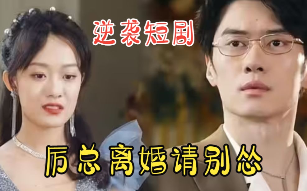 [图]女主逆袭短剧【厉总离婚请别怂】：快要失去了才说出的 我爱你，还来得及么？