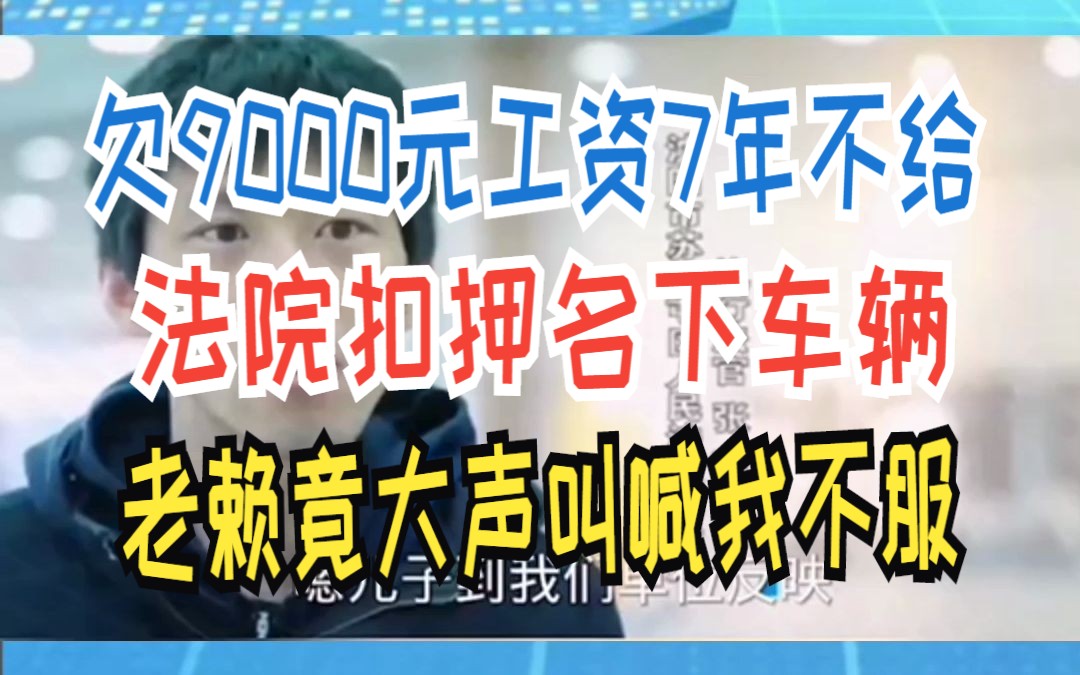 欠9000元工资7年不给 法院扣押名下车辆 老赖竟大声叫喊我不服哔哩哔哩bilibili