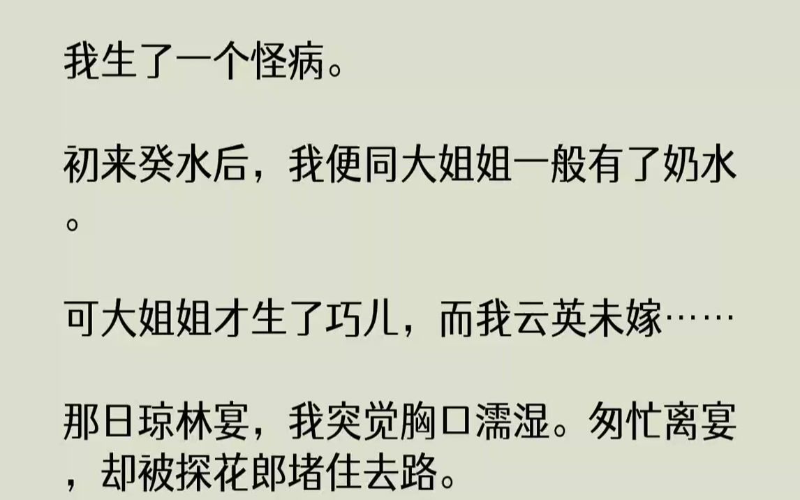 【完结文】我生了一个怪病.初来癸水后,我便同大姐姐一般有了奶水.可大姐姐才生了巧儿,而我云英未嫁……那日琼林宴,我突觉胸口濡湿.匆忙离宴,...