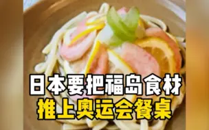 下载视频: 日本要把福岛食材推上奥运会餐桌，韩国考虑自带食材