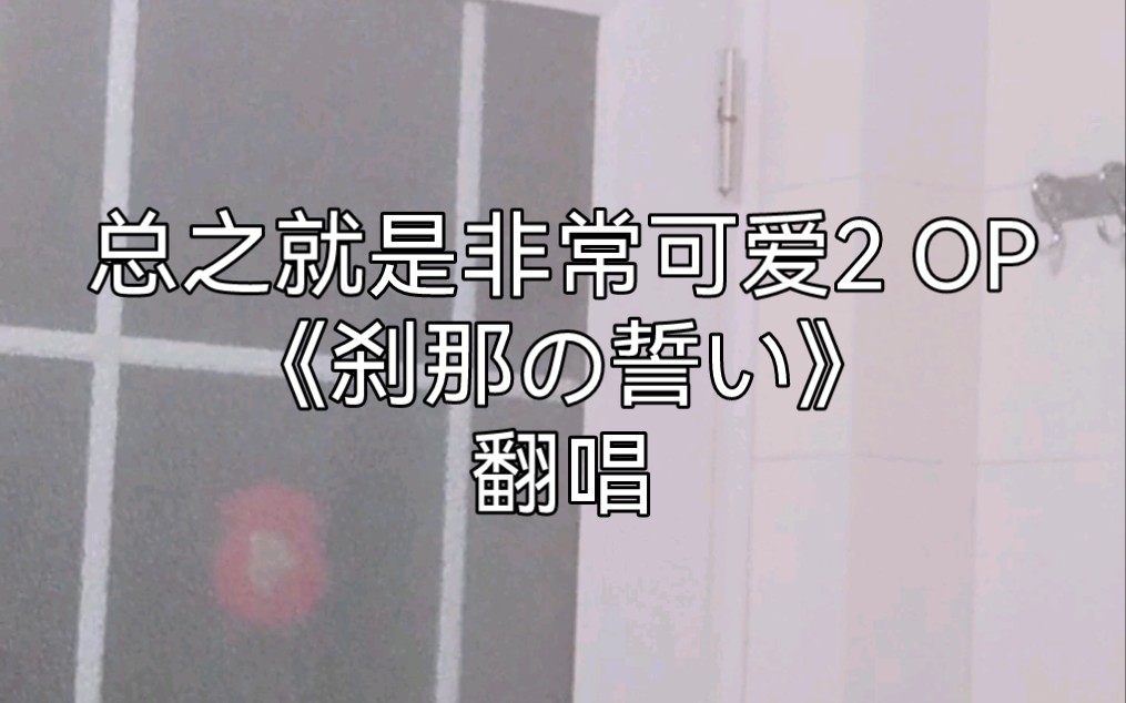 [图]【翻唱】浴室歌姬，挑战最还原的《刹那の誓い》！《总之就是非常可爱2》OP翻唱