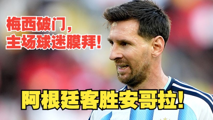 【真实解说】阿根廷客胜安哥拉！球王魅力！梅西破门，主场球迷集体膜拜！劳塔罗首开纪录，“中麦”国家队首秀！