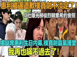 Download Video: 承认了？恋情风波后柳俊烈首回应，7年感情分手惠利全是因为韩素希，D社爆夏威夷约会照，惠利崩溃道歉，朴宝剑暖心安慰霸气保护，对不起让你受伤了