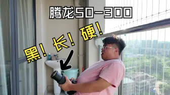 Download Video: 大学生腾龙50-300开箱！！！！！