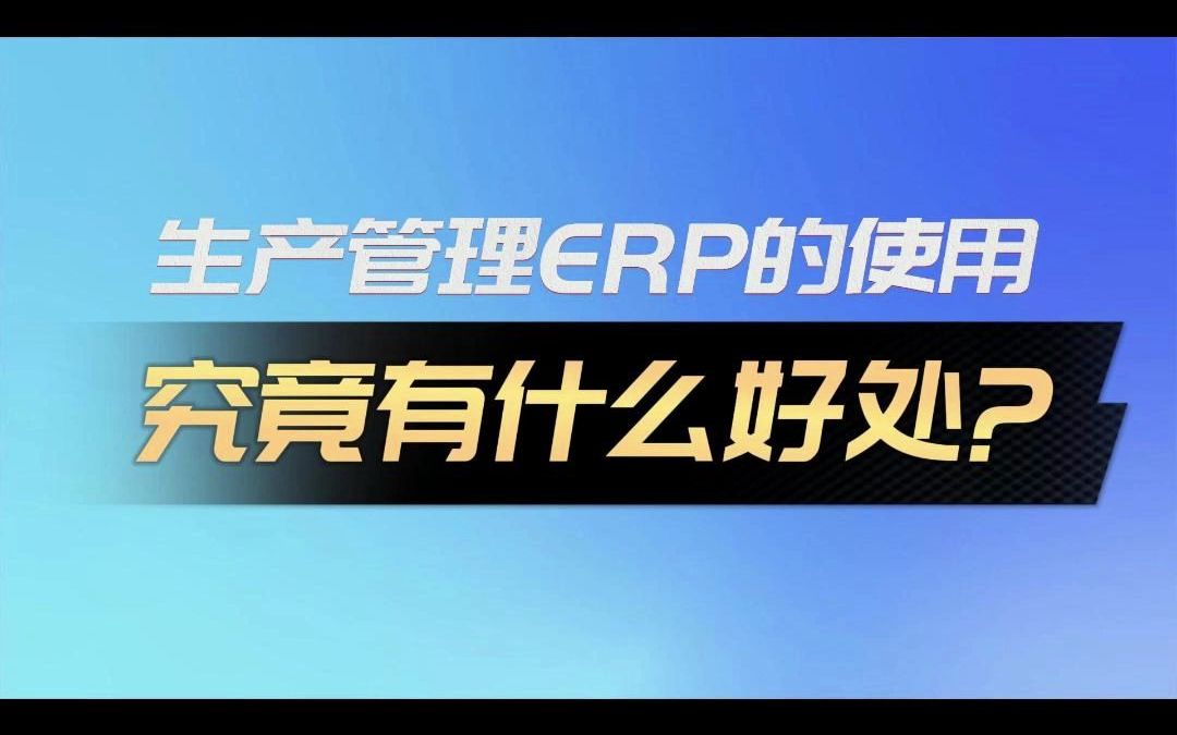 生产管理ERP的使用究竟有什么好处?哔哩哔哩bilibili