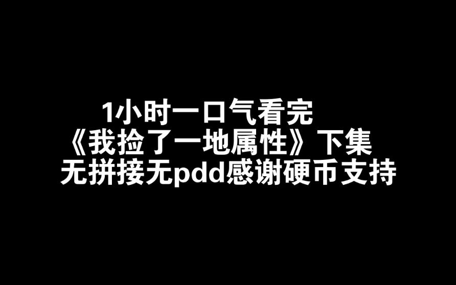 [图]1小时一口气看完《我捡了一地属性》下集无拼接无pdd感谢硬币支持