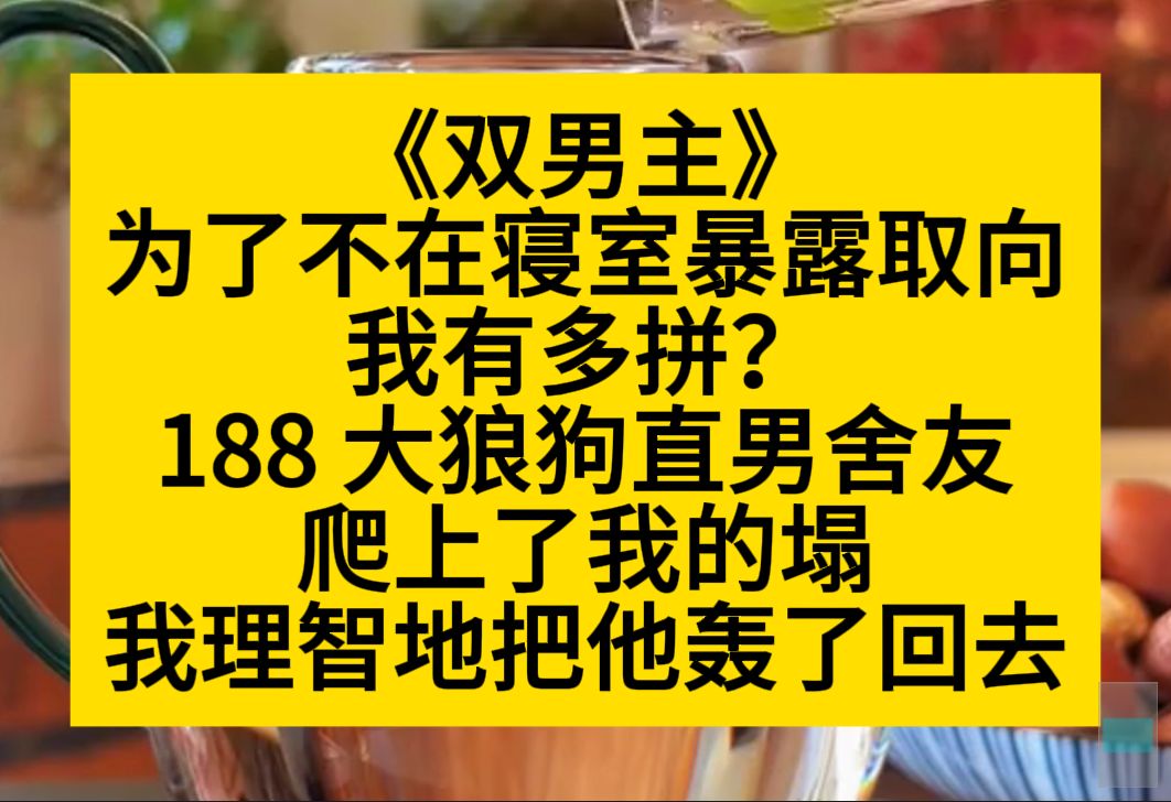 原耽推文 为了不在寝室暴露取向,我有多拼?188大狼狗直男舍友爬上我的ta,我把他轰了出去……哔哩哔哩bilibili