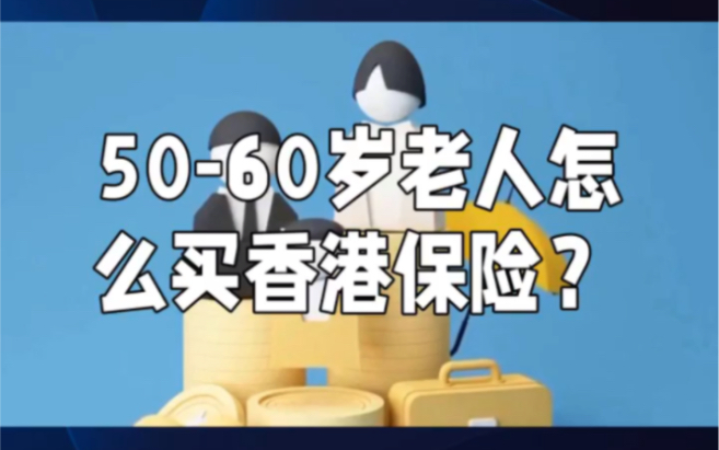 50–60老人怎么买香港保险合适哔哩哔哩bilibili