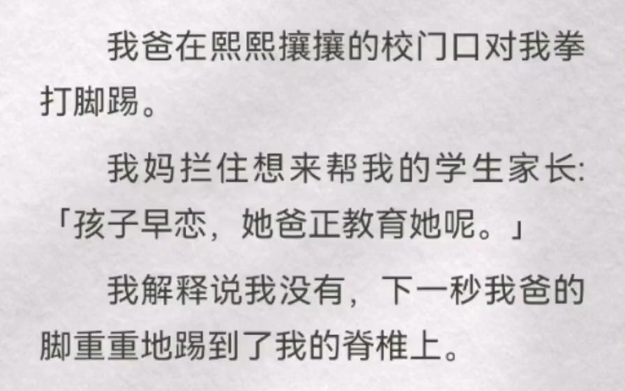 我爸在熙攘的校门口对我拳打脚踢.我妈拦住想帮我的学生家长「孩子早恋,她爸正教育她呢」我说我没有,下一秒我爸的脚重重踢我脊椎上.那年我高三,...