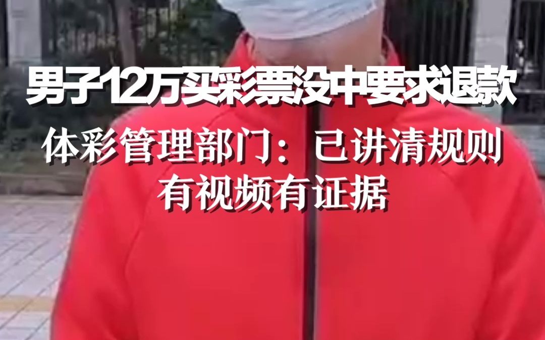 男子花12万买彩票没中要求退款,体彩管理部门:已讲清规则,有视频有证据哔哩哔哩bilibili