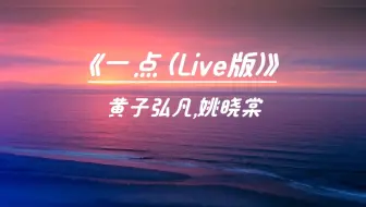 【Hi-Res无损】黄子弘凡 姚晓棠《一点 (Live版)》