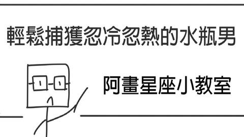 阿畫 輕鬆捕獲水瓶男 直接成為妳的囊中之物 水瓶座 星座戀愛攻略懶人包 哔哩哔哩
