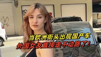当国产车出现在欧洲街头，外国女友一见钟情：秒杀一切！