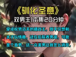 Download Video: 【驯化圣意】|双男主-穿成权势滔天的摄政王，我不仅想和太子玩情趣，还在后院养男宠，可我是个直男，这一众美男让我怎么消受，