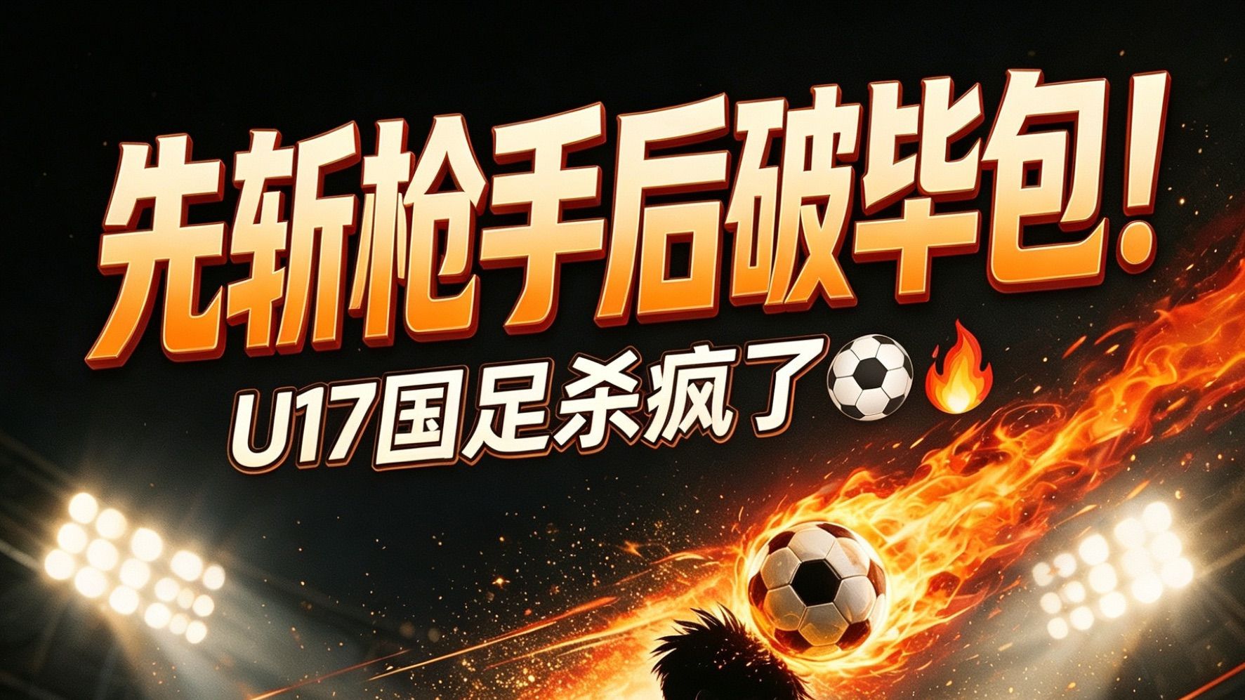 先斩枪手后破毕包！U17国足杀疯了⚽🔥
