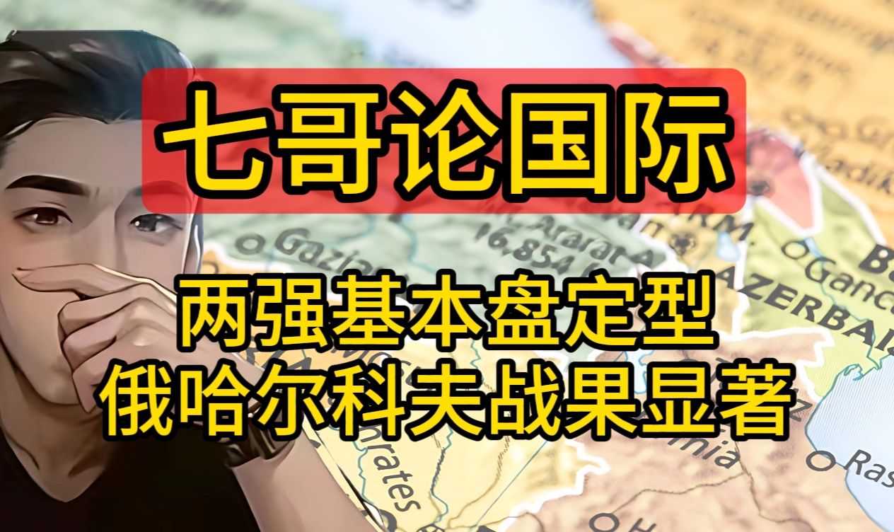 七哥论国际 5.16(1)两强基本盘定型 俄哈尔科夫战果显著哔哩哔哩bilibili