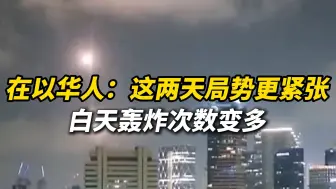 在以华人：这两天局势更紧张了！白天轰炸次数变多 有医院被炸，“如果事态严重会撤离”