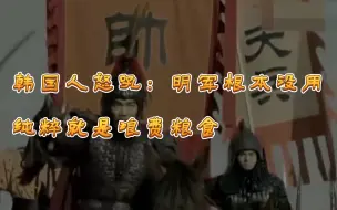 Download Video: 韩国人怒吼，明军根本没有作用，反而浪费粮食，陈璘多亏了我们李舜臣将军相救